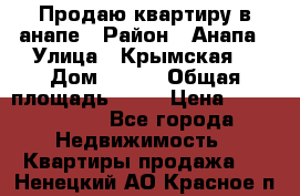 Продаю квартиру в анапе › Район ­ Анапа › Улица ­ Крымская  › Дом ­ 171 › Общая площадь ­ 54 › Цена ­ 5 000 000 - Все города Недвижимость » Квартиры продажа   . Ненецкий АО,Красное п.